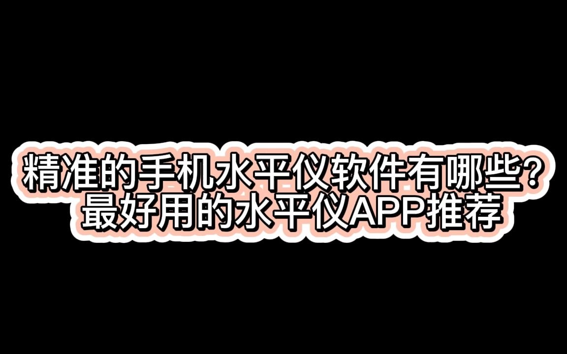 精准的手机水平仪软件有哪些?最好用的水平仪APP推荐哔哩哔哩bilibili