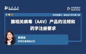 下载视频: 基因治疗系列(六)：腺相关病毒（AAV）产品的法规和药学注册要求