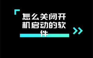 Download Video: 如何关闭电脑开机启动的软件。