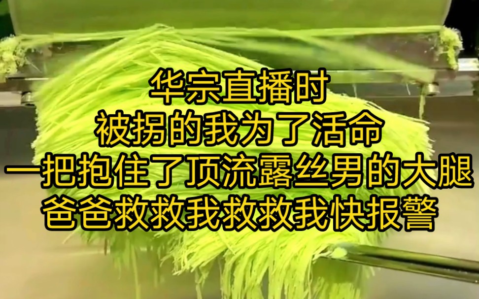 华宗直播时 被拐的我为了活命 一把抱住了顶流露丝男的大腿 爸爸救救我救救我快报警哔哩哔哩bilibili