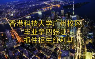 Download Video: 香港科技大学广州校区，毕业拿四张证，抓住招生红利期