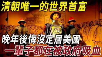 Descargar video: 清朝唯一的世界首富，一生都在被政府吸血，晚年后悔没移民美国！