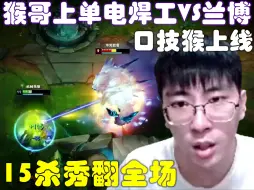 Download Video: 【经典局回味】口技猴上线！猴哥上单电焊工VS兰博，来个舞台1V5，直接将对面折磨得心态爆炸！兰林汉