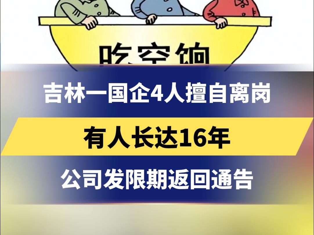 吉林一国企4人擅自离岗 有人长达16年 公司发限期返回通告哔哩哔哩bilibili