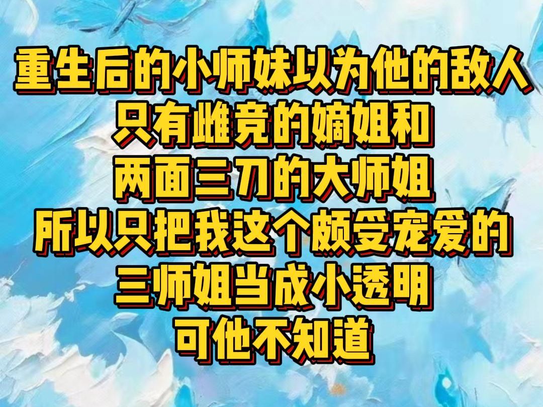 【白苏独情】重生后的小师妹以为他的敌人只有雌竞的嫡姐和两面三刀的大师姐,所以只把我这个颇受宠爱的三师姐当成小透明,可他不知道哔哩哔哩bilibili