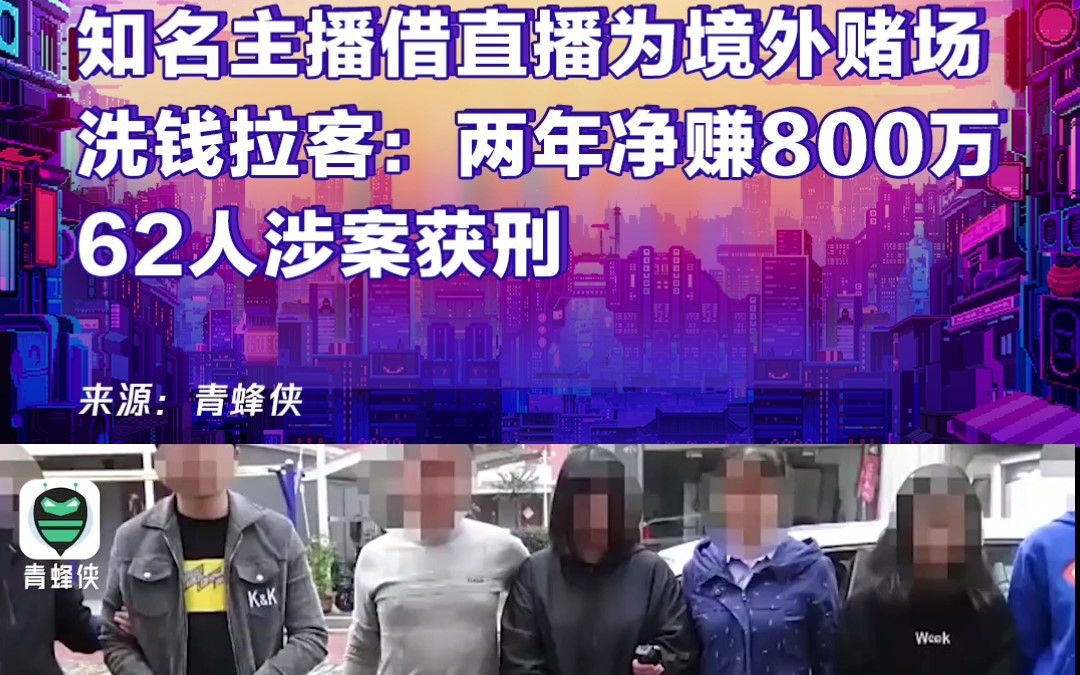 知名主播借直播为境外赌场洗钱拉客:两年净赚800万 62人涉案获刑哔哩哔哩bilibili