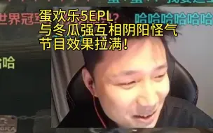 下载视频: 【Danking】蛋看完比赛后的欢乐5EPL，和冬瓜互相阴阳怪气，节目效果十足！