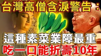 Descargar video: 台湾高僧含泪警告：这种素菜业障最重，吃一口能折寿10年！台湾2个寺庙里，就有20个和尚吃出了因果病