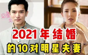 Download Video: 2021年结婚的明星夫妻，邱泽许玮甯晒照官宣，杜淳妻子颜值不输女星