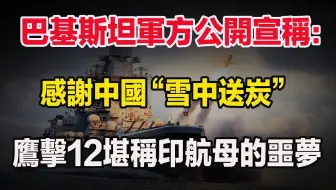巴基斯坦軍方公開宣稱：感謝中國“雪中送炭”，鷹擊12堪稱印航母的噩夢