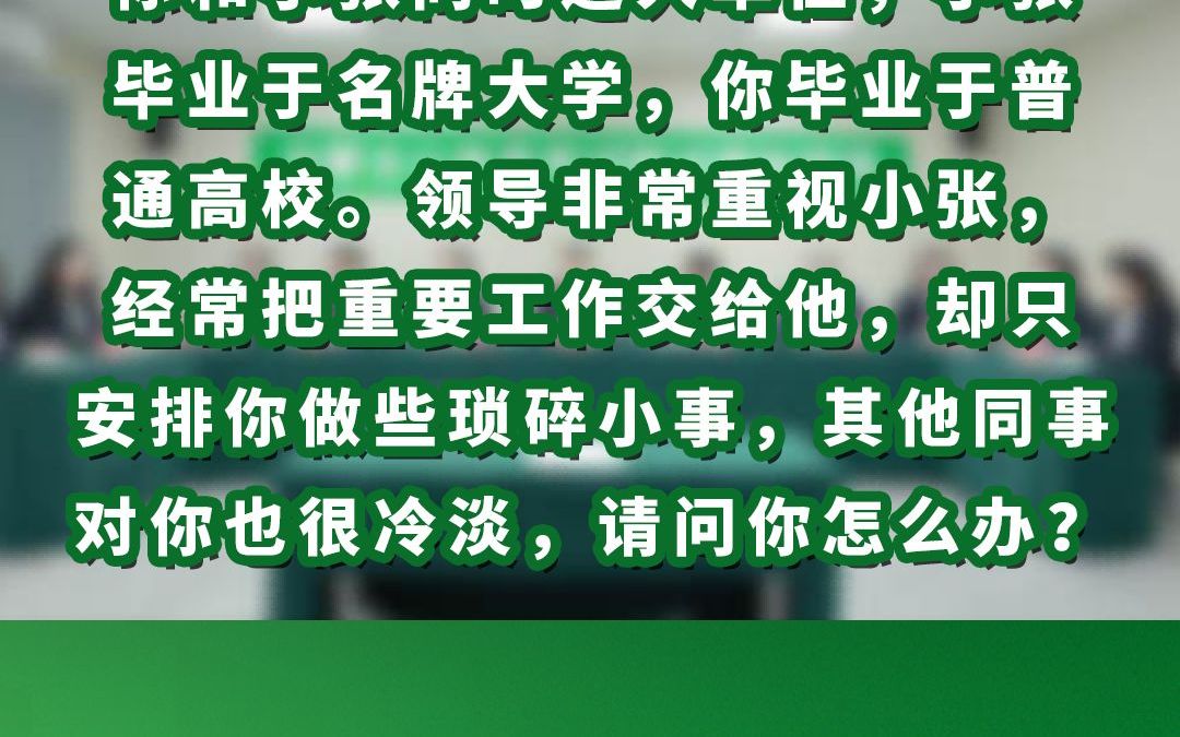 你和小张同时进入单位,小张毕业于名牌大学,你毕业于普通高校.领导非常重视小张,经常把重要工作交给他,却只安排你做些琐碎小事,其他同事对你...