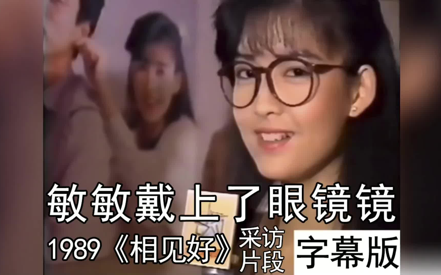 敏敏戴上了眼镜镜[自制字幕]1989《相见好》采访片段哔哩哔哩bilibili