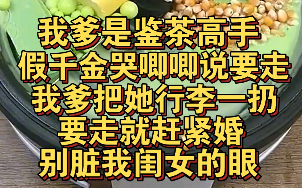 [图]我爹是个鉴茶高手，假千金哭唧唧说要走，我爹说要滚赶紧