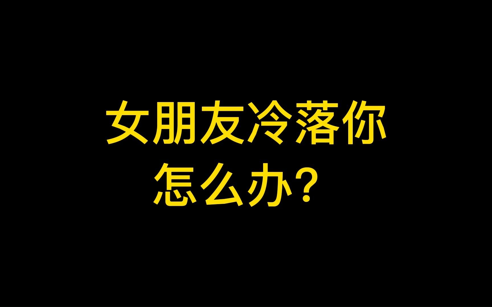 女朋友冷落我怎么办?_哔哩哔哩_bilibili