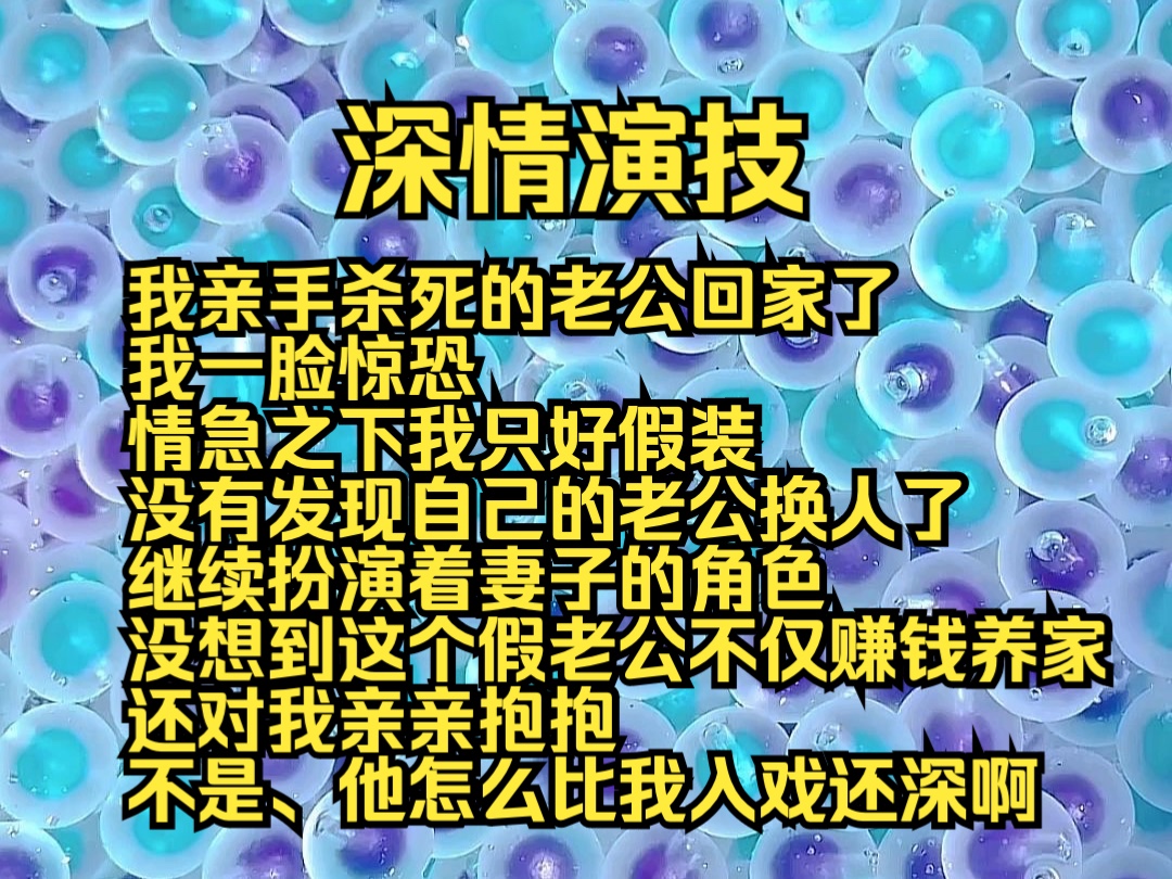 (完结勉费)深情演技:我亲手杀死的老公回家了,我一脸惊恐,只好假装没有发现自己老公换人了,继续扮演妻子的角色,没想到这个假老公不仅赚钱养家...