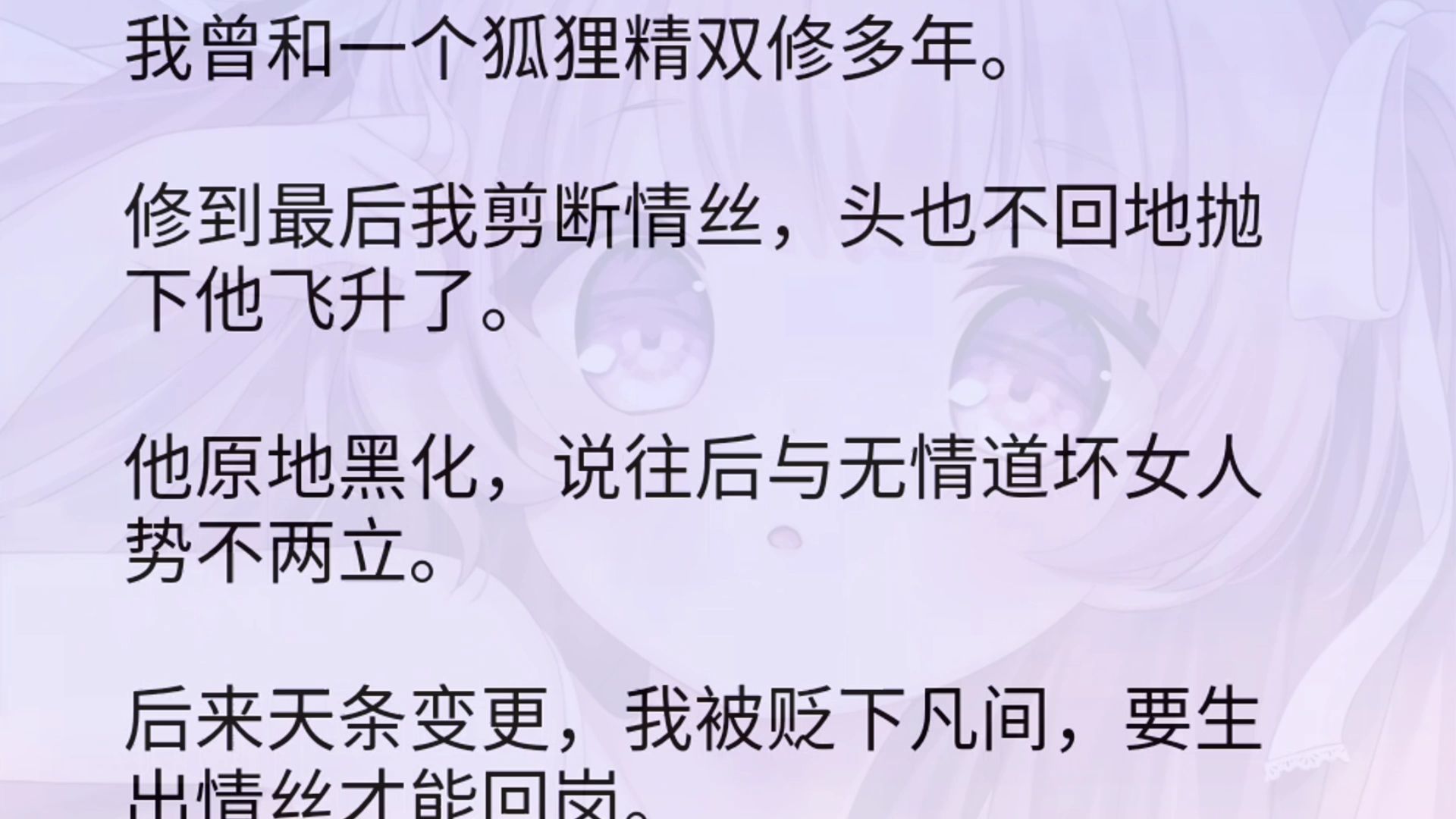 我曾和一个狐狸精双修多年.修到最后我剪断情丝,头也不回地抛下他飞升了.他原地黑化,说往后与无情道坏女人势不两立.后来天条变更,我被贬下凡...