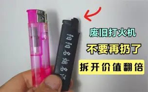 下载视频: 废旧打火机不要扔了，拆开打一下火，价值可以翻倍，又省钱了