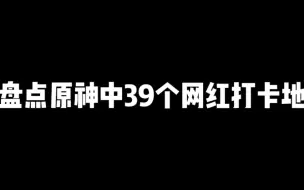 Скачать видео: 盘点39个你不一定知道原神网红打卡点