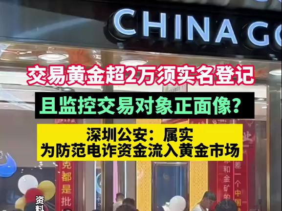 买卖黄金超2万元须实名登记?深圳公安:为防范电诈资金流入黄金市场.哔哩哔哩bilibili