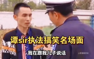 盘点谭sir执法搞笑名场面：我们在这跟你说了这么久，给点片酬嘛