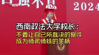 Download Video: 西南政法大学校长寄语毕业生：不要让自己所裁决的案件成为师弟师妹的笑柄