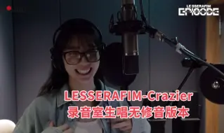 Download Video: 【录音室】精修也救不了的生唱？LESSERAFIM-Crazier 录音室生唱无修音版本