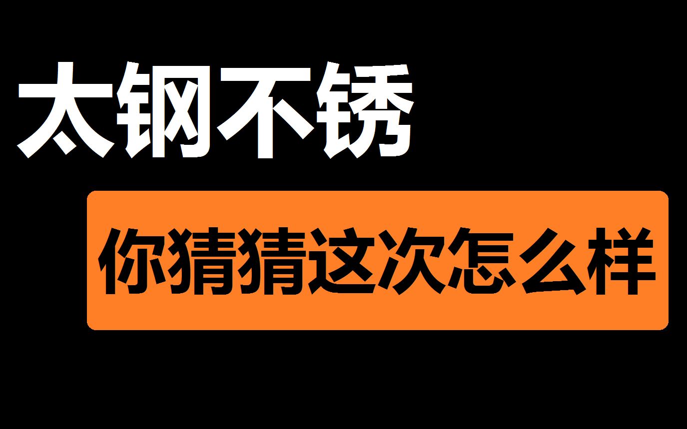 【太钢不锈】这一次再让你们猜一下对不对哔哩哔哩bilibili