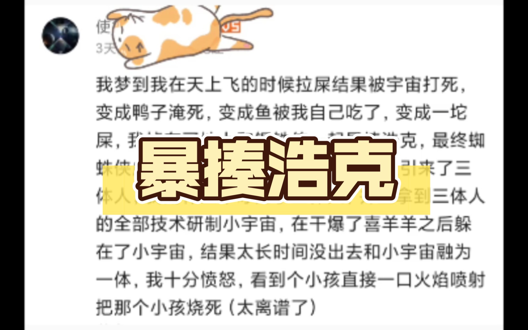 我梦到我在天上飞的时候拉屎结果被宇宙打死,变成鸭子淹死,变成鱼被我自己吃了,变成一坨屎,我掉在了地上和钢铁侠一起暴揍浩克,最终蜘蛛侠成功的...