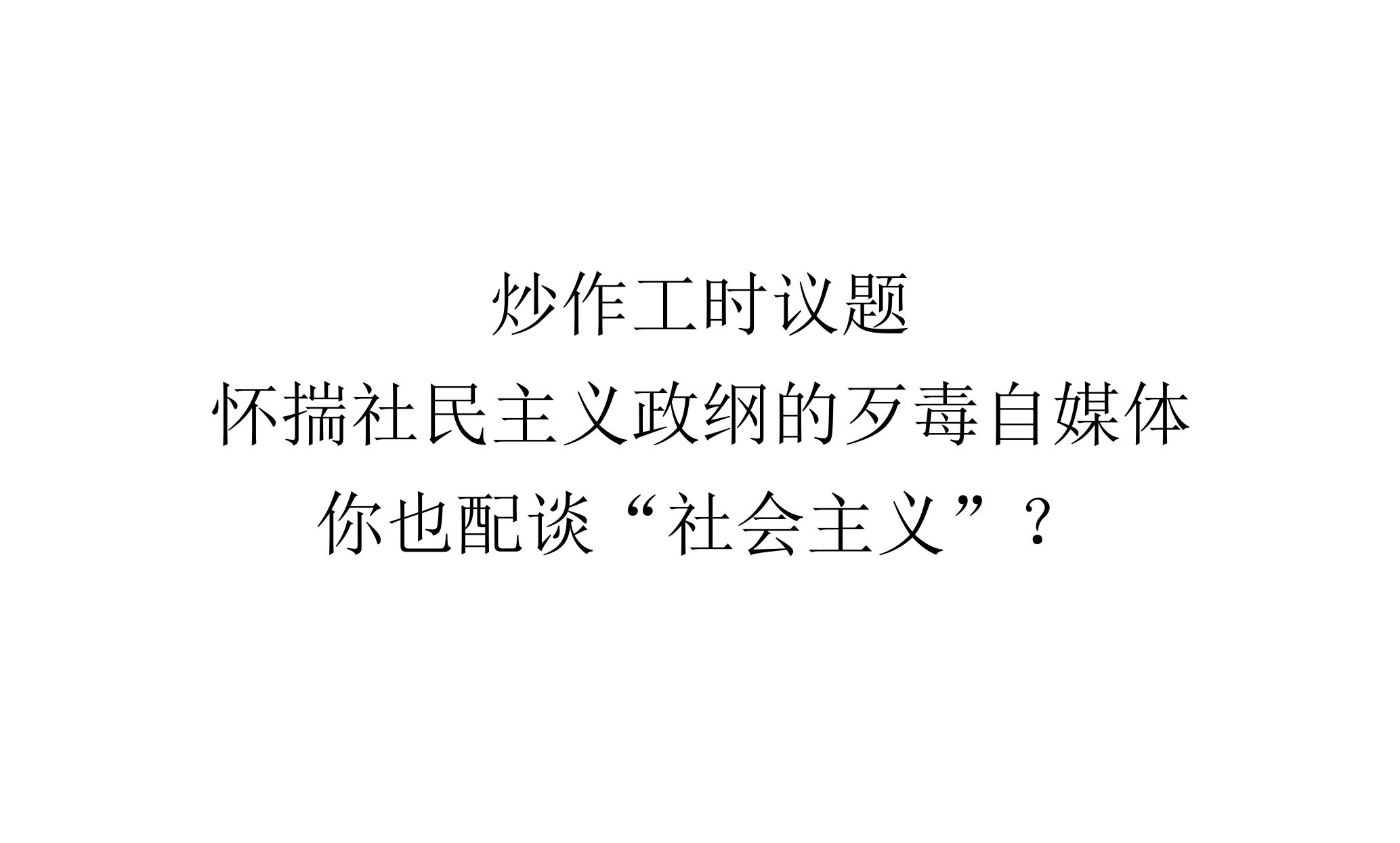 【实事求是】炒作工时议题、怀揣社民主义政纲的歹毒自媒体,你也配谈“社会主义”?哔哩哔哩bilibili