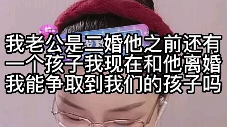 我老公是二婚,他之前还有一个孩子,我现在和他离婚我能争取到我们的孩子吗?哔哩哔哩bilibili