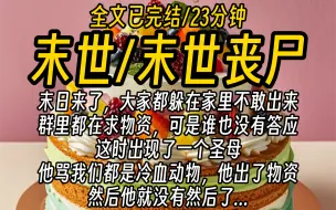 下载视频: 【全文已完结】末日来了，大家都躲在家里不敢出来，群里都在求物资，可是谁也没有答应，这时出现了一个圣母，他骂我们都是冷血动物，他出了物资，然后他就没有然后了...