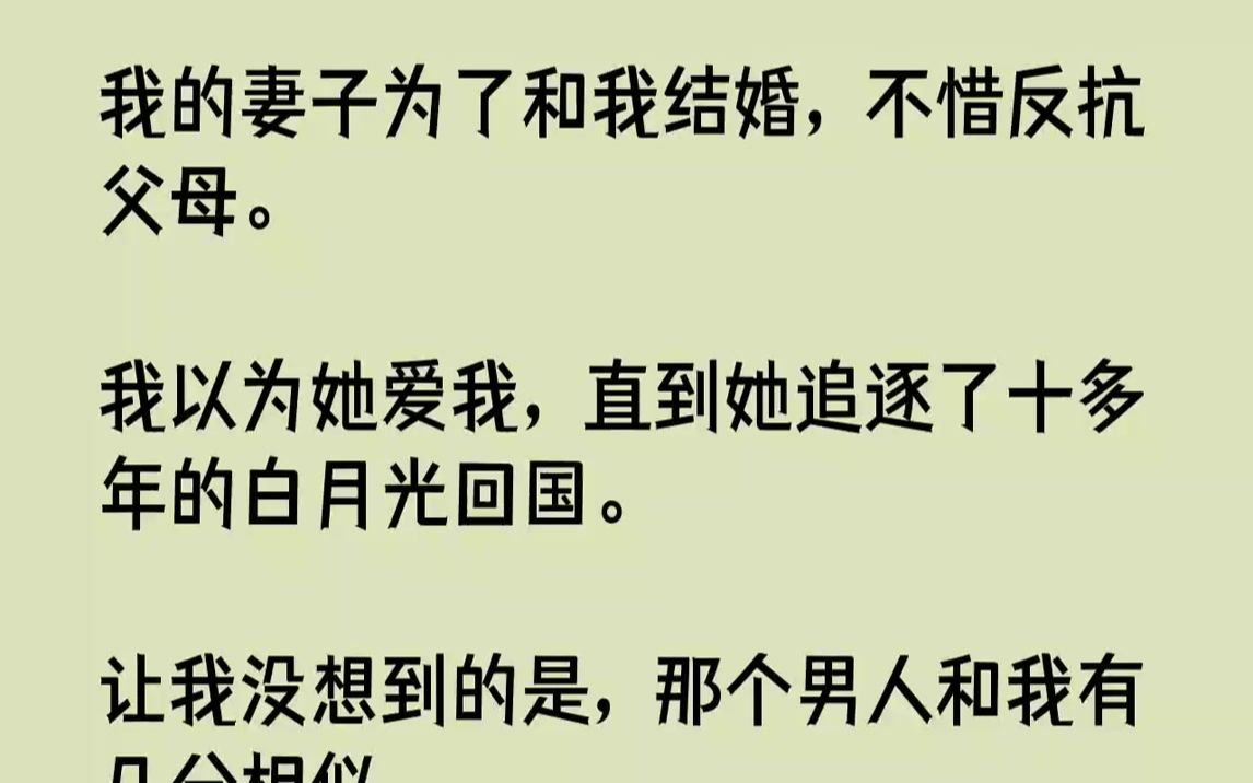 [图]【完结文】我的妻子为了和我结婚，不惜反抗父母。我以为她爱我，直到她追逐了十多年的白月光回国。让我没想到的是，那个男人和我有几分相...