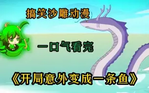 一口气看完搞笑沙雕动漫《开局意外变成一条鱼》，小伙开局意外变成一条鱼，差点被小朋友烤成鱼干，还获得了吞噬进化系统...