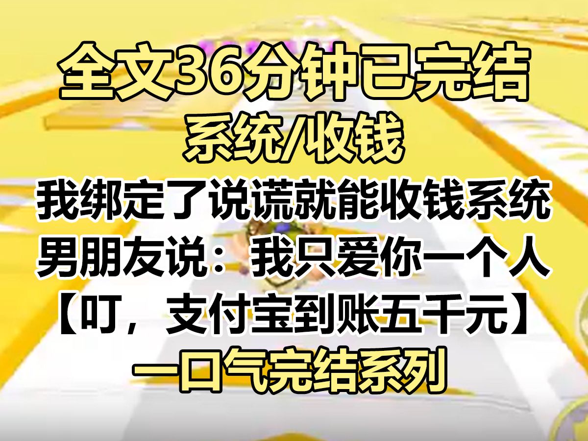 【完结文】我绑定了说谎系统. 只要有人对我说谎,系统就能给我一笔钱. 男朋友说:「我只爱你一个人.」 【叮,支付宝到账五千元.】哔哩哔哩bilibili