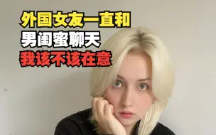 Download Video: 外国女友一直在和男闺蜜聊天，我到底该不该在意