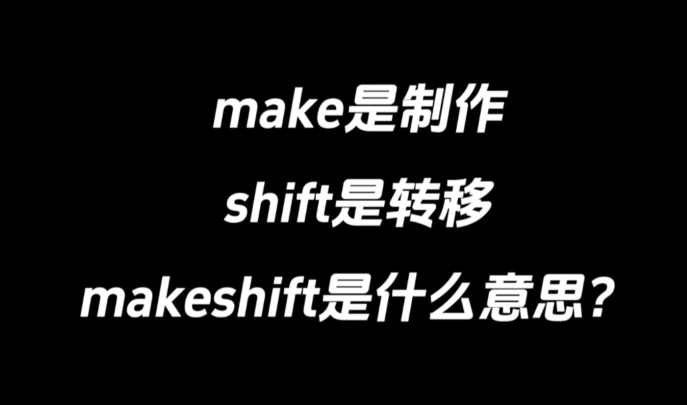 make是制作,shift是转移,makeshift是什么意思?哔哩哔哩bilibili