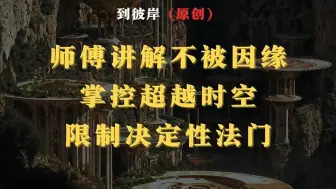 Download Video: 师傅讲解不被因缘掌控超越时空限制的决定性法门！