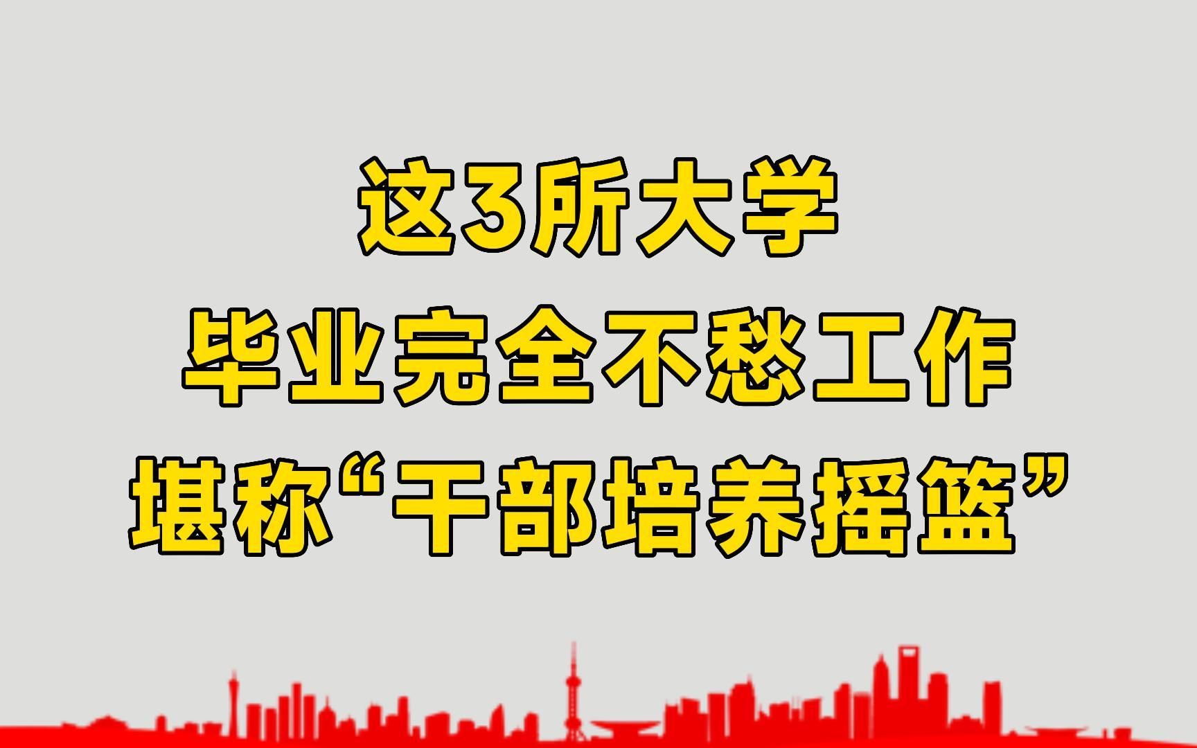 这3所大学,毕业不愁找工作,堪称“干部培养摇篮”哔哩哔哩bilibili