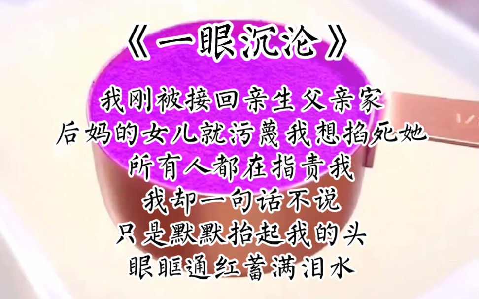 《一眼沉沦》我刚被接回亲生父亲家,后妈的女儿就污蔑我想掐死她,所有人都在指责我,我却一句话不说,只是默默抬起我的头,眼眶通红蓄满泪水…哔...