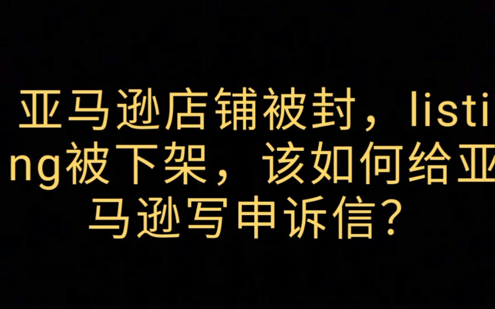 亚马逊店铺被封,listing被下架,该如何给亚马逊写申诉信?哔哩哔哩bilibili