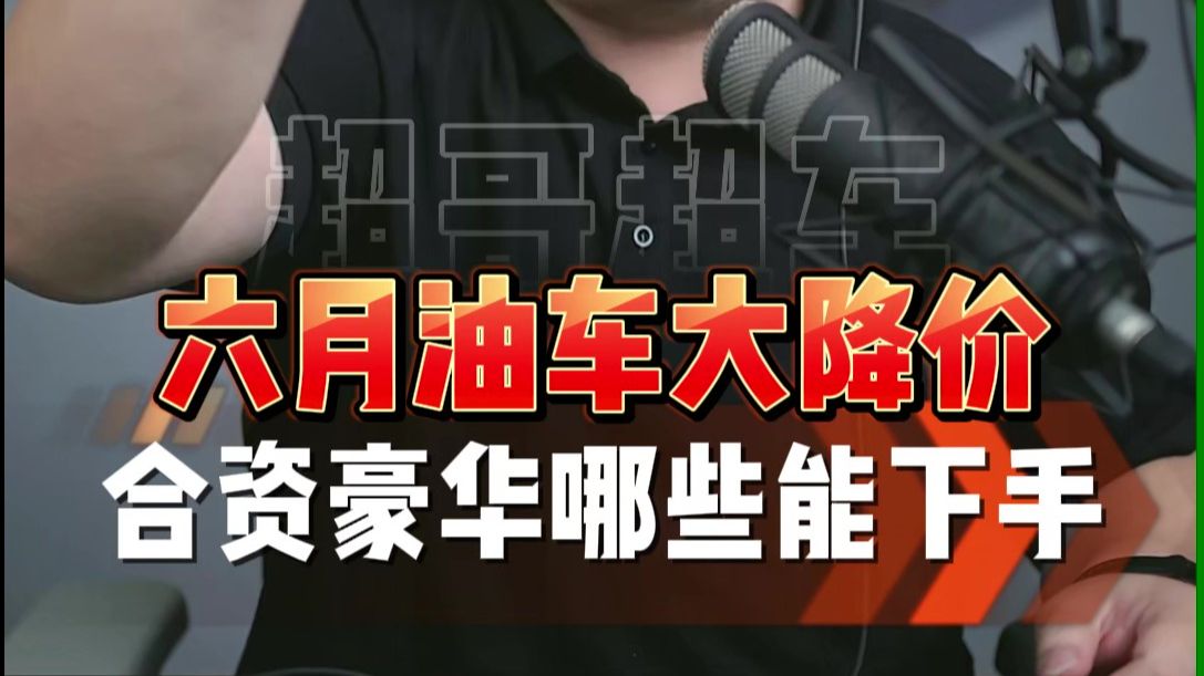 串讲干货:6月油车价格大降价!看看哪些车型能入手