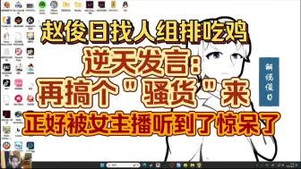 Video herunterladen: 赵俊日找人组排吃鸡，逆天发言：再搞个＂骚货＂来，正好被女主播听到惊呆了