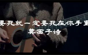 Download Video: 【女声弹唱】《要死就一定要死在你手里》—莫西子诗 “不是你，亲手所杀的，活下去就毫无意义”（片尾预告不要错过哦乾！）