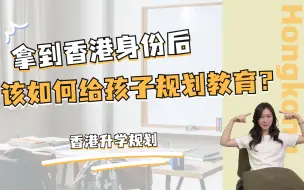 Download Video: 香港新移民拿到香港身份后，该如何给孩子规划教育？