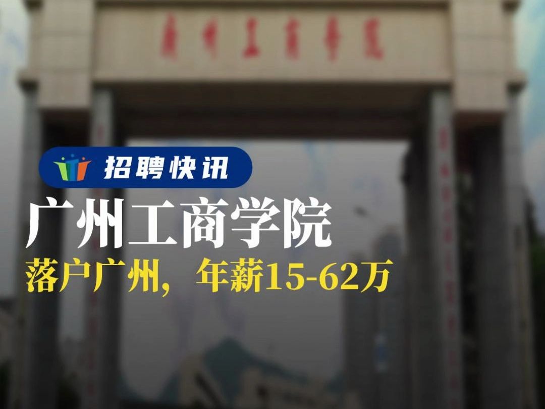 落户广州,年薪1562万丨广州工商学院丨招聘资讯丨高校人才网哔哩哔哩bilibili