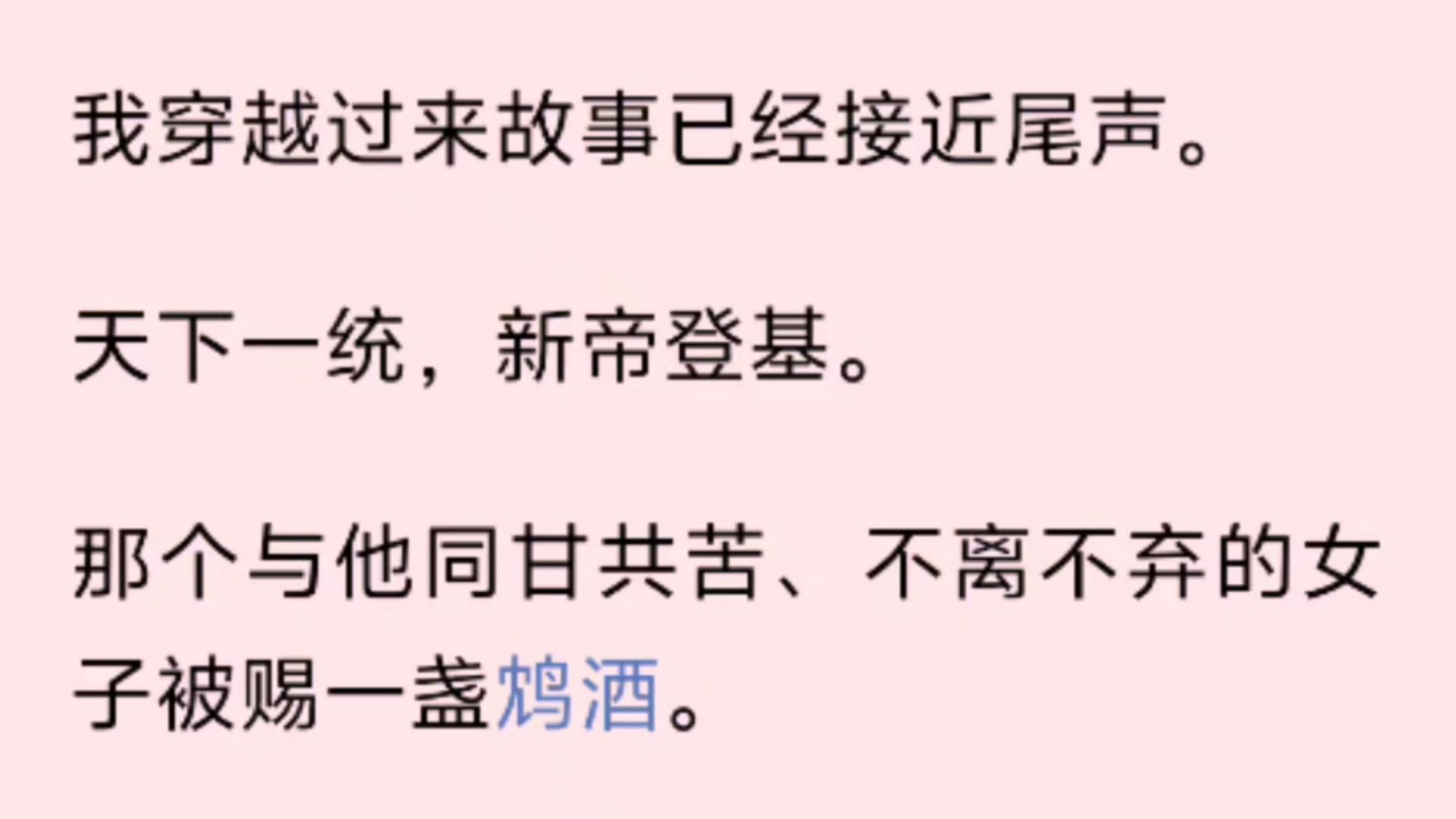 我穿越过来故事已经接近尾声.天下一统,新帝登基.那个与他同甘共苦、不离不弃的女子被赐一盏鸩酒.而我,是他即将迎娶的皇后,王氏嫡女,名门之后...