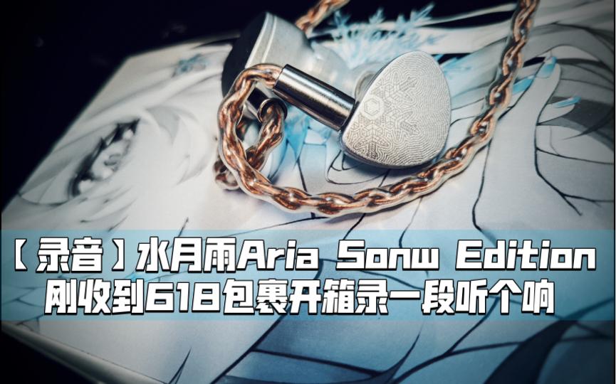 【录音】水月雨Aria Sonw Edition 纯白咏叹调,刚收到包裹开箱录一段听个响哔哩哔哩bilibili