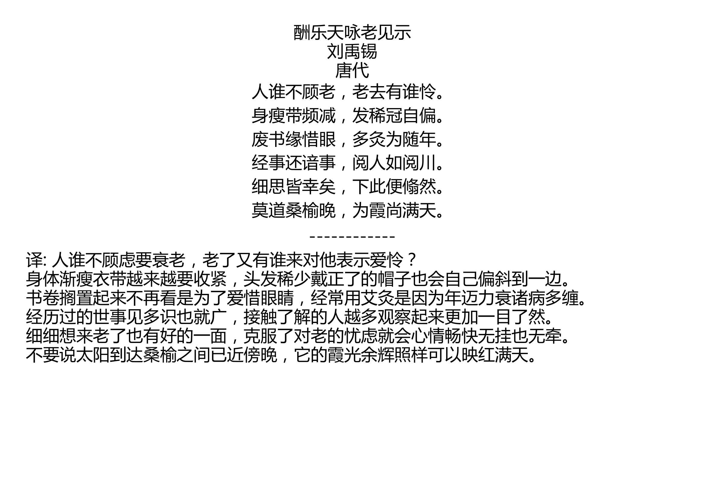 [图]酬乐天咏老见示 刘禹锡 唐代 人谁不顾老，老去有谁怜。 身瘦带频减，发稀冠自偏。 废书缘惜眼，多灸为随年。 经事还谙事，阅人如阅川。 细思皆幸矣，下此便翛然。