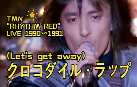 [图]蓝光字幕【TMN RHYTHM RED LIVE 1990~1991】05. クロコダイル・ラップ (Let's get away)