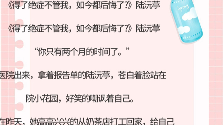 《得了绝症不管我,如今都后悔了?》陆沅葶“你只有两个月的时间了.”医院出来,拿着报告单的陆沅葶,苍白着脸站在哔哩哔哩bilibili